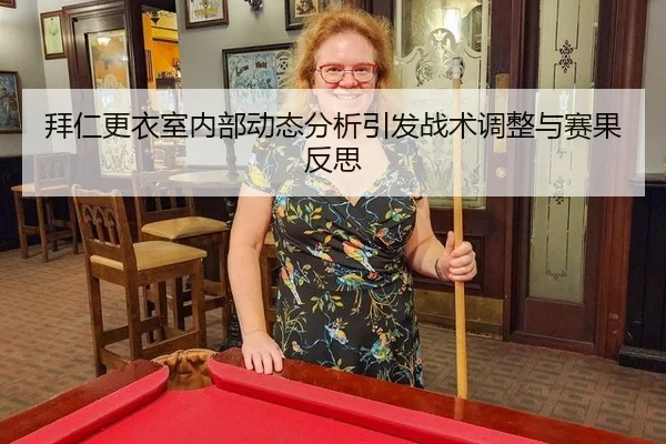 拜仁更衣室内部动态分析引发战术调整与赛果反思