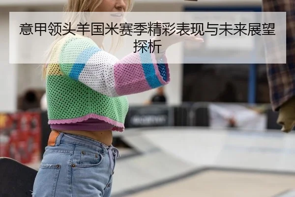 意甲领头羊国米赛季精彩表现与未来展望探析